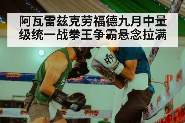 阿瓦雷兹克劳福德九月中量级统一战拳王争霸悬念拉满
