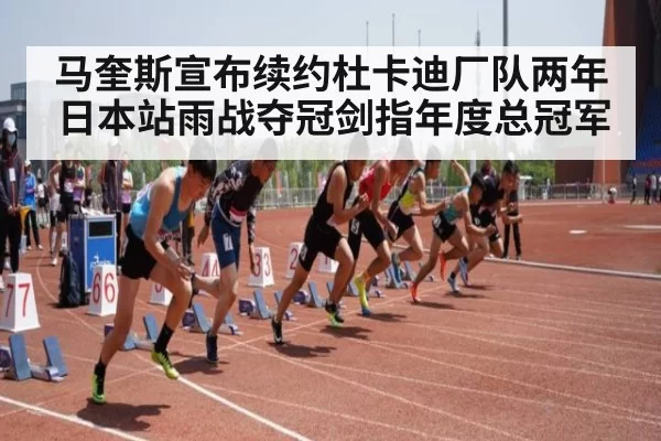 马奎斯宣布续约杜卡迪厂队两年日本站雨战夺冠剑指年度总冠军
